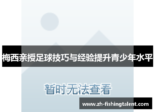 梅西亲授足球技巧与经验提升青少年水平 梅西亲授足球技巧与经验提升青少年水平