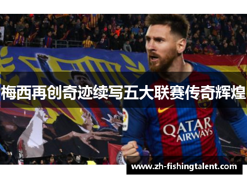 梅西再创奇迹续写五大联赛传奇辉煌