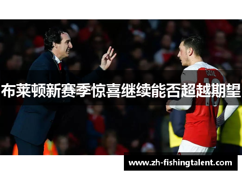 布莱顿新赛季惊喜继续能否超越期望 布莱顿新赛季惊喜继续能否超越期望