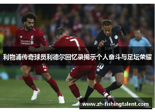 利物浦传奇球员利德尔回忆录揭示个人奋斗与足坛荣耀