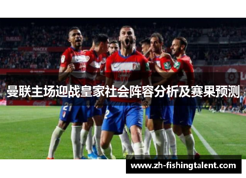 曼联主场迎战皇家社会阵容分析及赛果预测