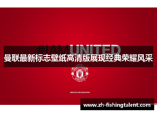 曼联最新标志壁纸高清版展现经典荣耀风采