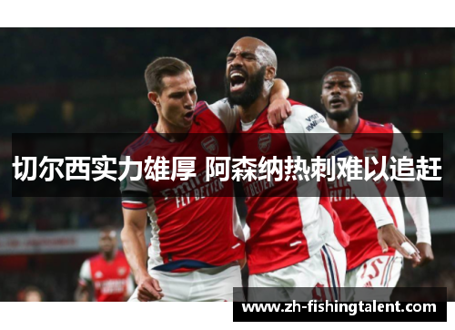 切尔西实力雄厚 阿森纳热刺难以追赶 切尔西实力雄厚 阿森纳热刺难以追赶