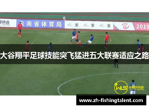 大谷翔平足球技能突飞猛进五大联赛适应之路