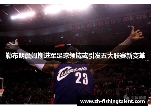 勒布朗詹姆斯进军足球领域或引发五大联赛新变革